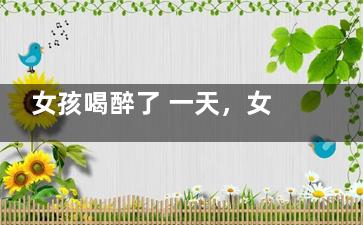 女孩喝醉了 一天，女孩喝醉了，
